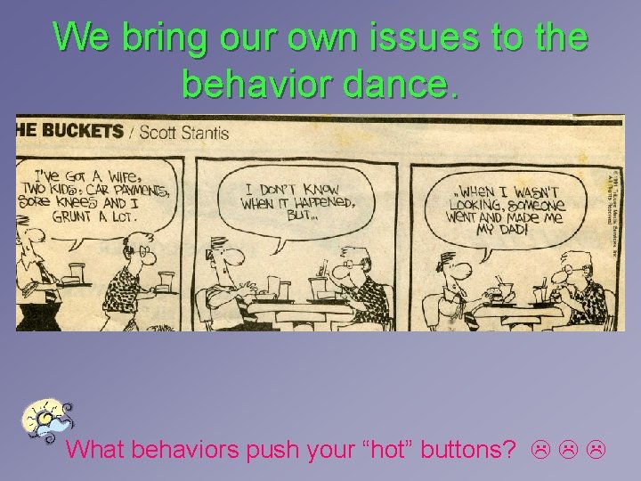 We bring our own issues to the behavior dance. What behaviors push your “hot” We bring our own issues to the behavior dance. What behaviors push your “hot”