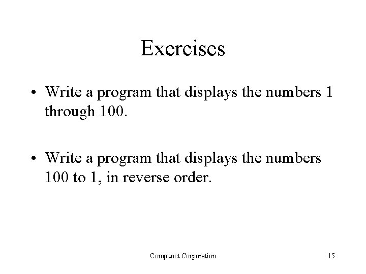 Exercises • Write a program that displays the numbers 1 through 100. • Write