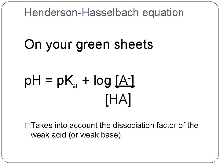 Henderson-Hasselbach equation On your green sheets p. H = p. Ka + log [A-]