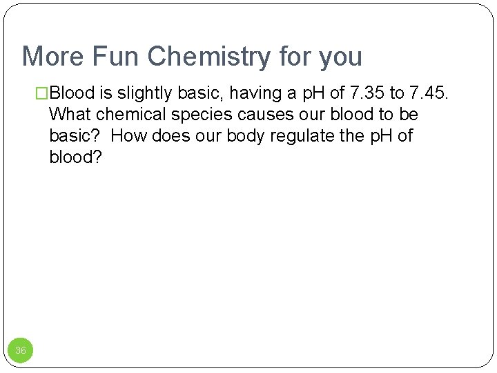 More Fun Chemistry for you �Blood is slightly basic, having a p. H of
