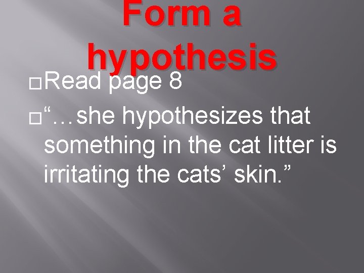 Form a hypothesis �Read page 8 �“…she hypothesizes that something in the cat litter