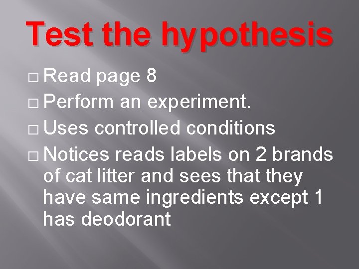 Test the hypothesis � Read page 8 � Perform an experiment. � Uses controlled