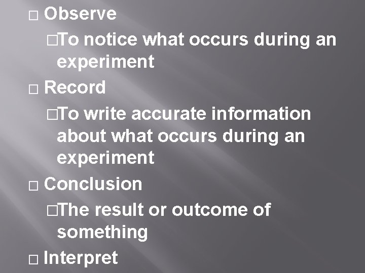 Observe �To notice what occurs during an experiment � Record �To write accurate information