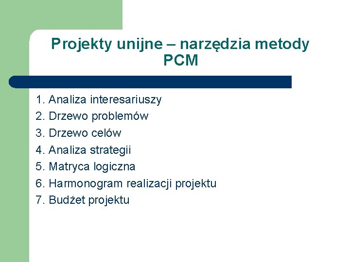 Projekty unijne – narzędzia metody PCM 1. Analiza interesariuszy 2. Drzewo problemów 3. Drzewo