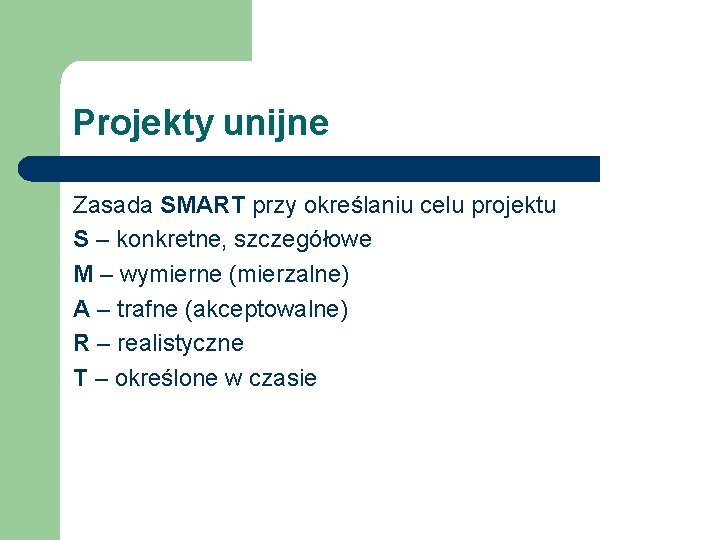 Projekty unijne Zasada SMART przy określaniu celu projektu S – konkretne, szczegółowe M –