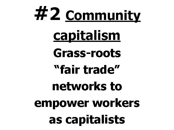 #2 Community capitalism Grass-roots “fair trade” networks to empower workers as capitalists 