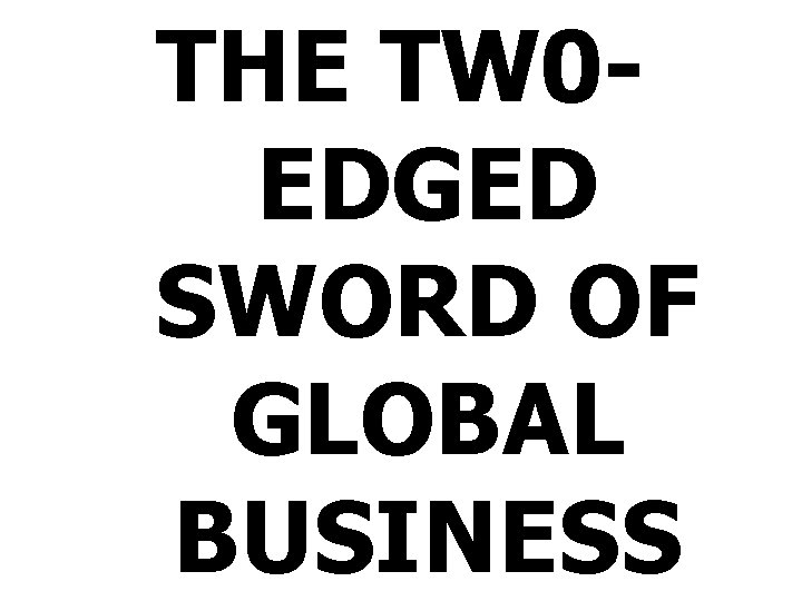 THE TW 0 EDGED SWORD OF GLOBAL BUSINESS 