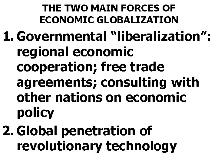 THE TWO MAIN FORCES OF ECONOMIC GLOBALIZATION 1. Governmental “liberalization”: regional economic cooperation; free