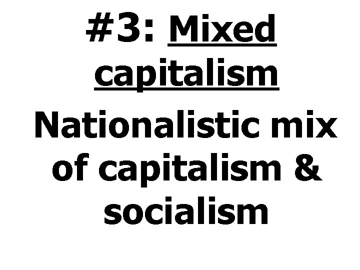 #3: Mixed capitalism Nationalistic mix of capitalism & socialism 