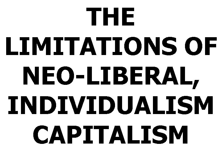 THE LIMITATIONS OF NEO-LIBERAL, INDIVIDUALISM CAPITALISM 