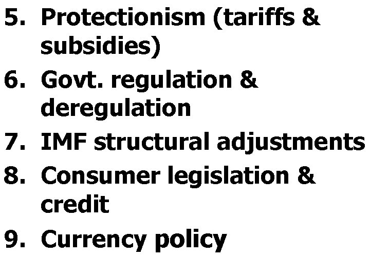 5. Protectionism (tariffs & subsidies) 6. Govt. regulation & deregulation 7. IMF structural adjustments