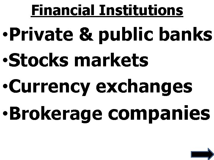 Financial Institutions • Private & public banks • Stocks markets • Currency exchanges •