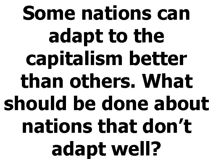 Some nations can adapt to the capitalism better than others. What should be done