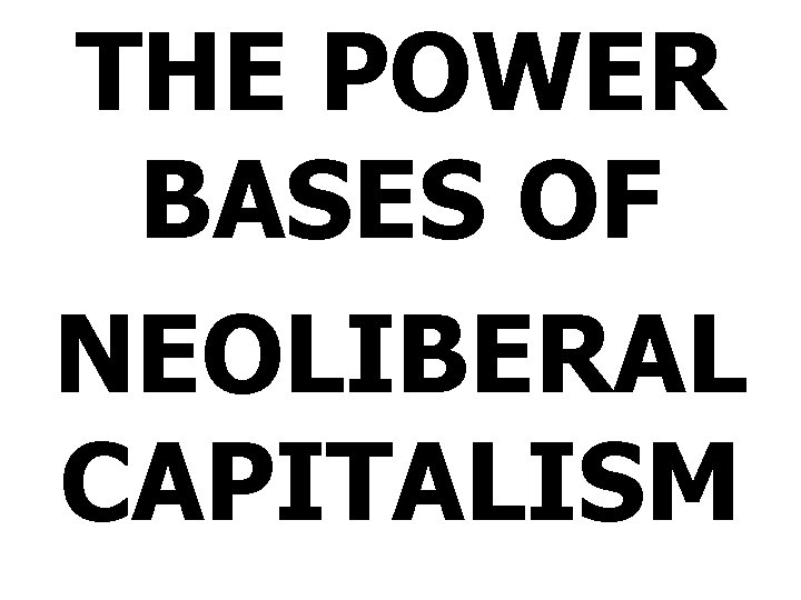 THE POWER BASES OF NEOLIBERAL CAPITALISM 