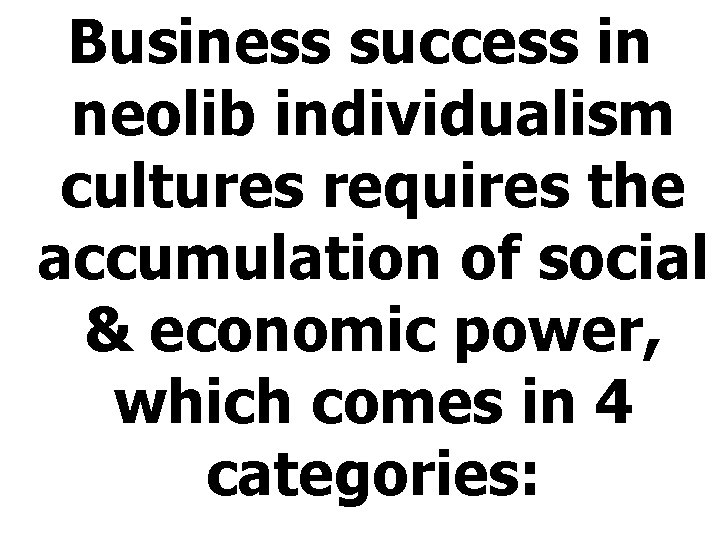 Business success in neolib individualism cultures requires the accumulation of social & economic power,