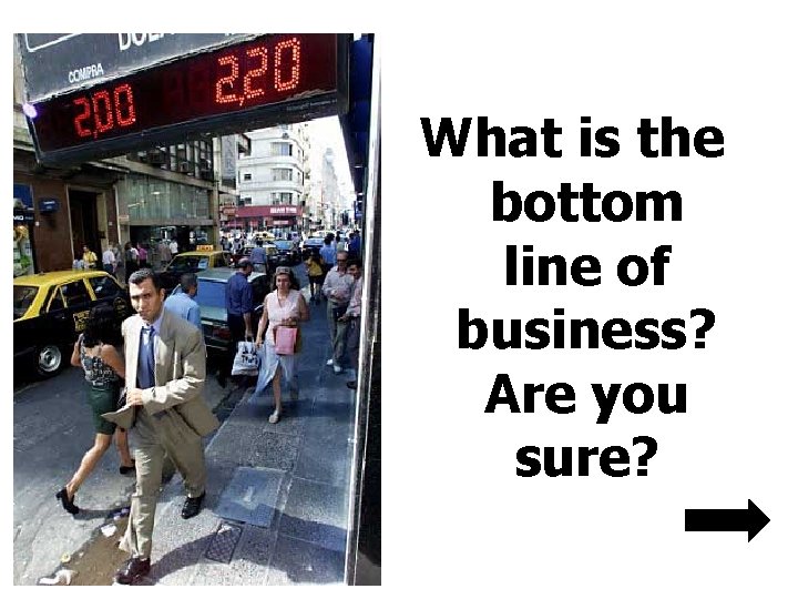 What is the bottom line of business? Are you sure? 