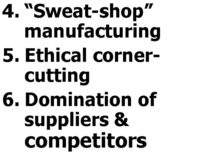 4. “Sweat-shop” manufacturing 5. Ethical cornercutting 6. Domination of suppliers & competitors 