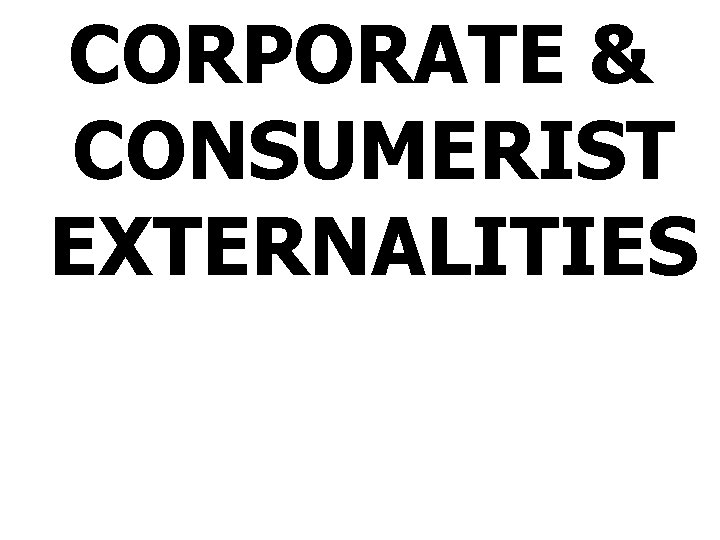 CORPORATE & CONSUMERIST EXTERNALITIES 