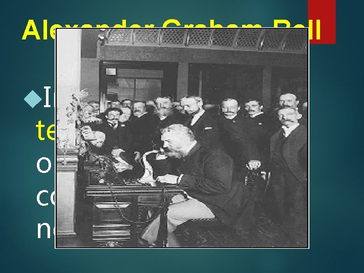 Alexander Graham Bell Invention of the telephone in 1876 opened a worldwide communications network