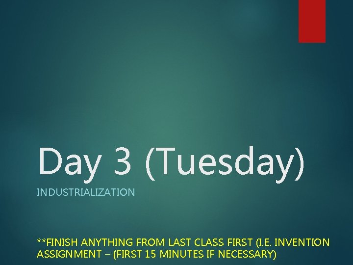 Day 3 (Tuesday) INDUSTRIALIZATION **FINISH ANYTHING FROM LAST CLASS FIRST (I. E. INVENTION ASSIGNMENT