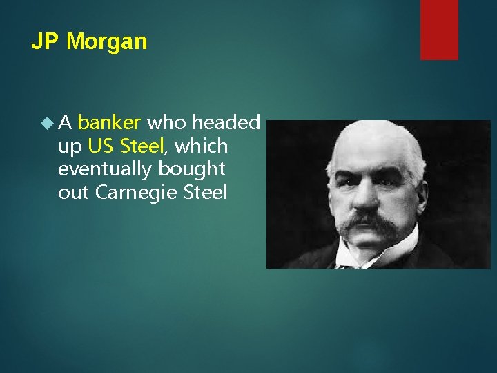 JP Morgan A banker who headed up US Steel, which eventually bought out Carnegie