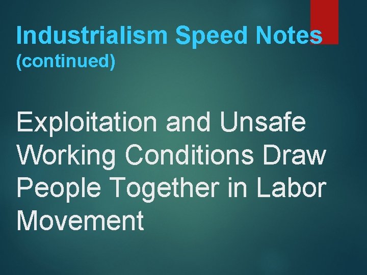 Industrialism Speed Notes (continued) Exploitation and Unsafe Working Conditions Draw People Together in Labor