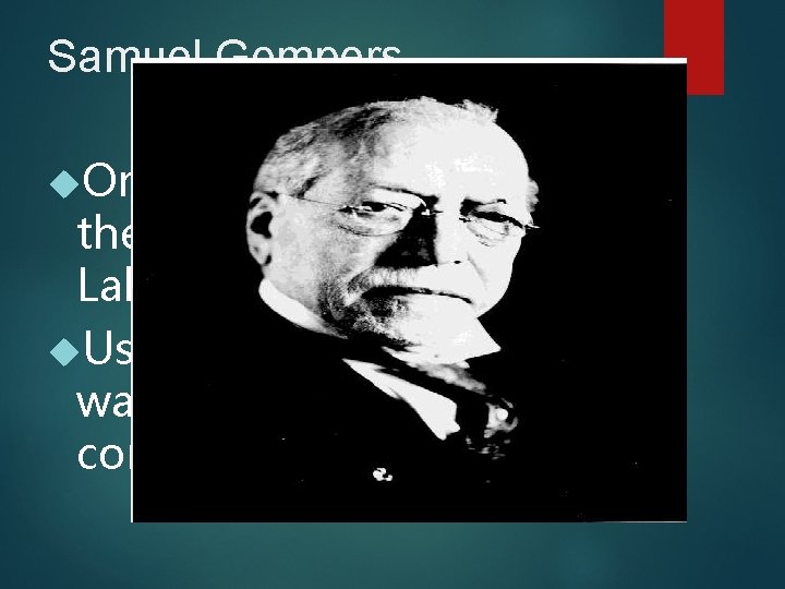 Samuel Gompers Organized skilled workers in the American Federation of Labor (AFL) Used strikes