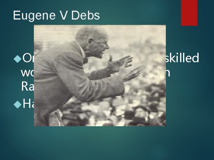 Eugene V Debs Organized skilled and unskilled workers into the American Railway Union (ARU)