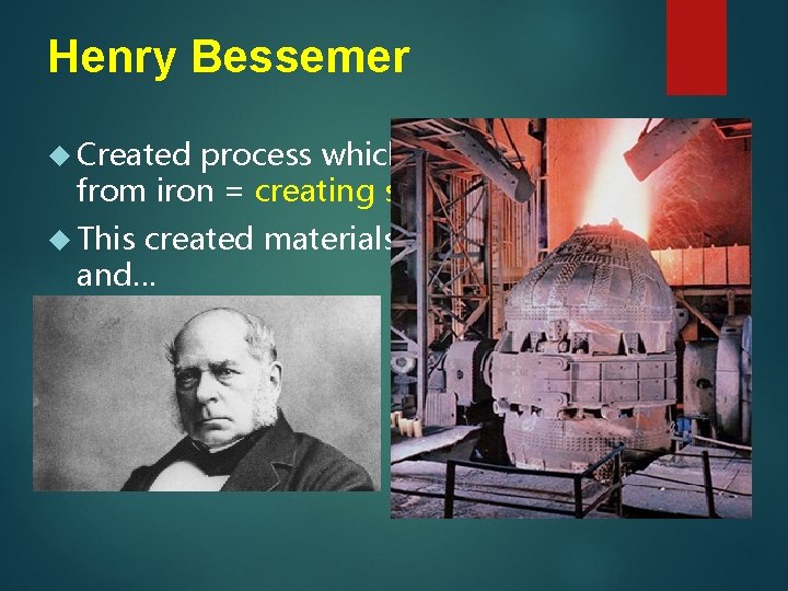 Henry Bessemer Created process which cleaned impurities from iron = creating steel This created
