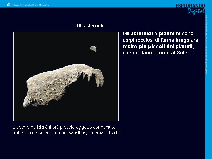 Gli asteroidi o pianetini sono corpi rocciosi di forma irregolare, molto più piccoli dei