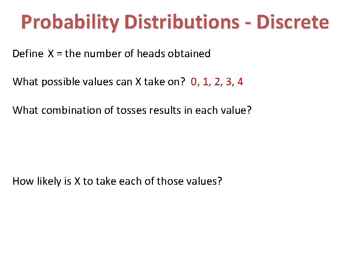Probability Distributions - Discrete Define X = the number of heads obtained What possible