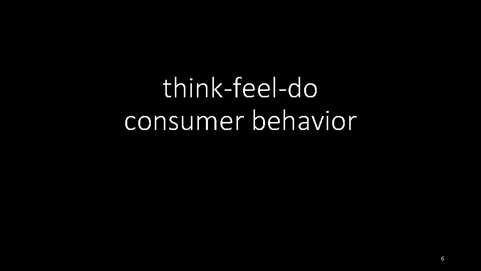 think-feel-do consumer behavior 6 