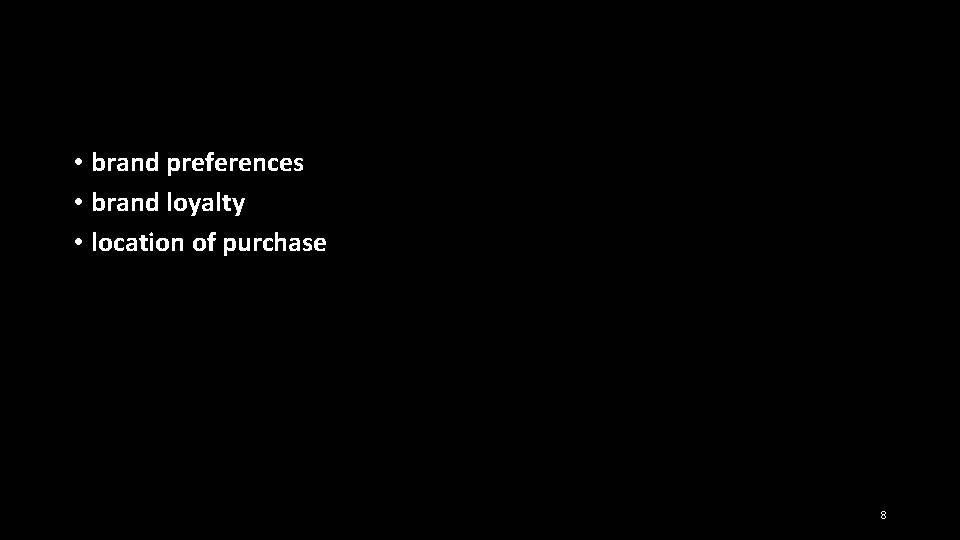  • brand preferences • brand loyalty • location of purchase 8 