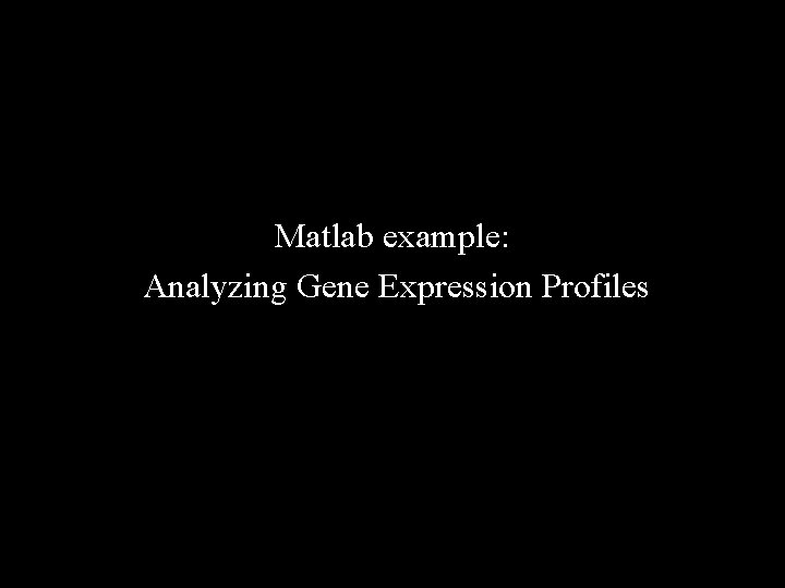 Matlab example: Analyzing Gene Expression Profiles Matlab example: Analyzing Gene Expression Profiles