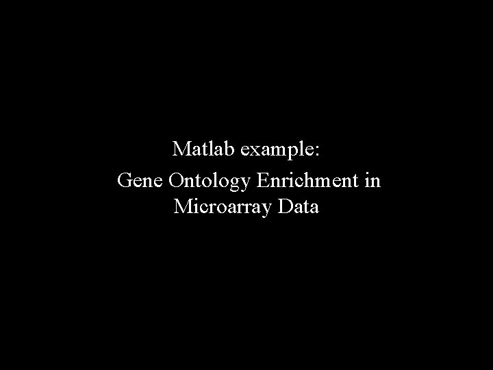 Matlab example: Gene Ontology Enrichment in Microarray Data Matlab example: Gene Ontology Enrichment in Microarray Data