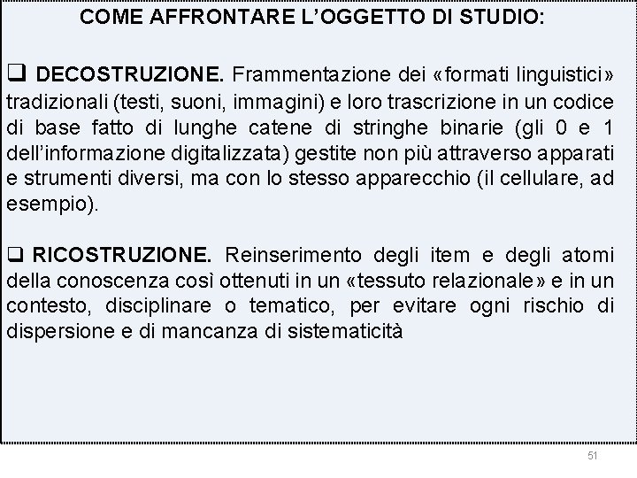 COME AFFRONTARE L’OGGETTO DI STUDIO: q DECOSTRUZIONE. Frammentazione dei «formati linguistici» tradizionali (testi, suoni,