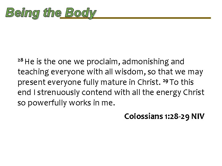 Being the Body 28 He is the one we proclaim, admonishing and teaching everyone