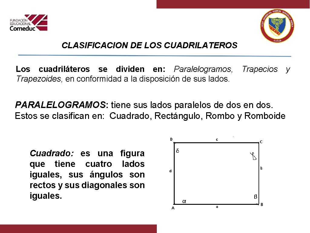 CLASIFICACION DE LOS CUADRILATEROS Los cuadriláteros se dividen en: Paralelogramos, Trapezoides, en conformidad a