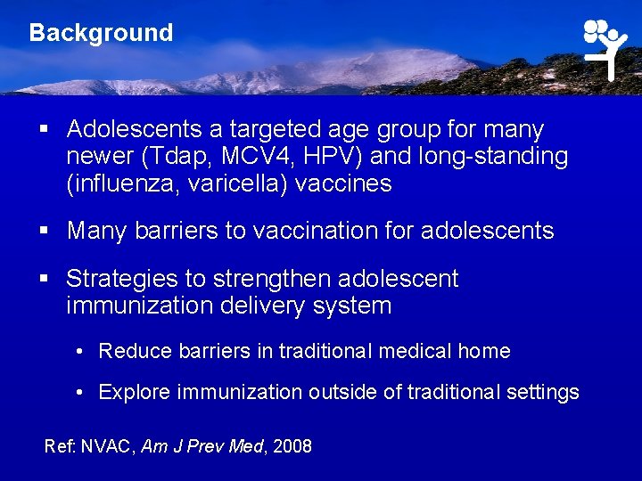 Background § Adolescents a targeted age group for many newer (Tdap, MCV 4, HPV)