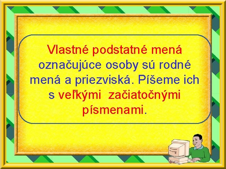 Vlastné podstatné mená označujúce osoby sú rodné mená a priezviská. Píšeme ich s veľkými