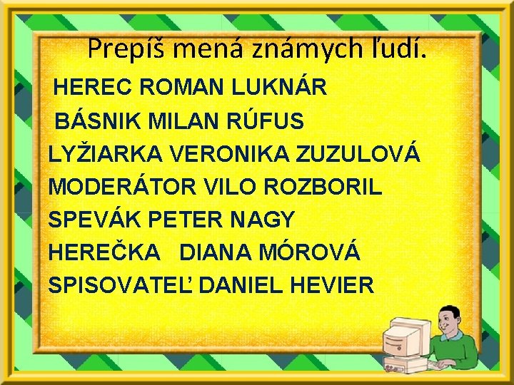 Prepíš mená známych ľudí. HEREC ROMAN LUKNÁR BÁSNIK MILAN RÚFUS LYŽIARKA VERONIKA ZUZULOVÁ MODERÁTOR