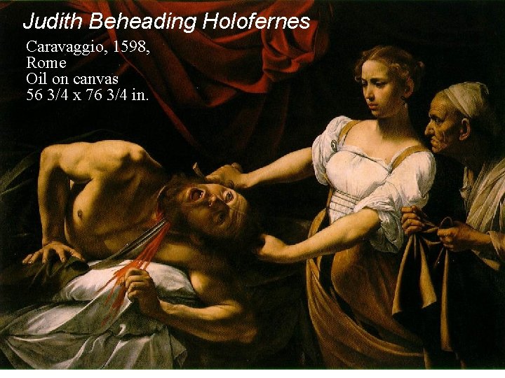 Judith Beheading Holofernes Caravaggio, 1598, Rome Oil on canvas 56 3/4 x 76 3/4