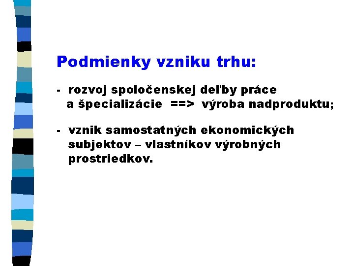 Podmienky vzniku trhu: - rozvoj spoločenskej deľby práce a špecializácie ==> výroba nadproduktu; -