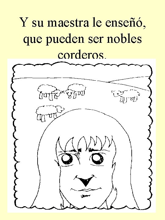 Y su maestra le enseñó, que pueden ser nobles corderos. 