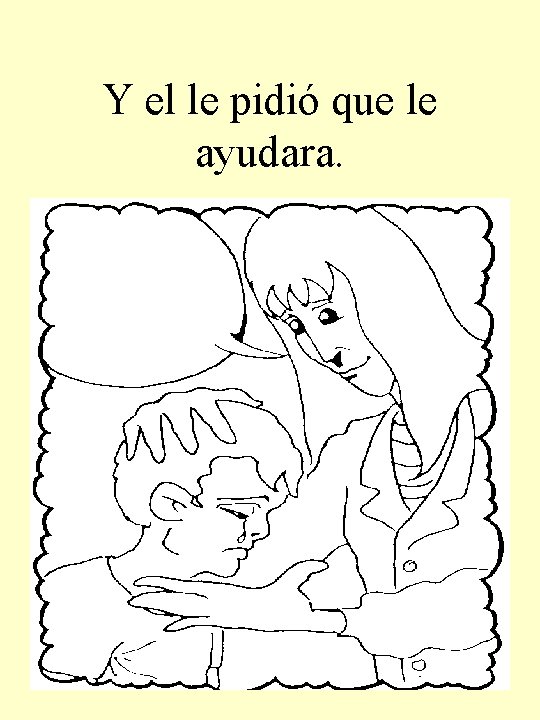 Y el le pidió que le ayudara. 