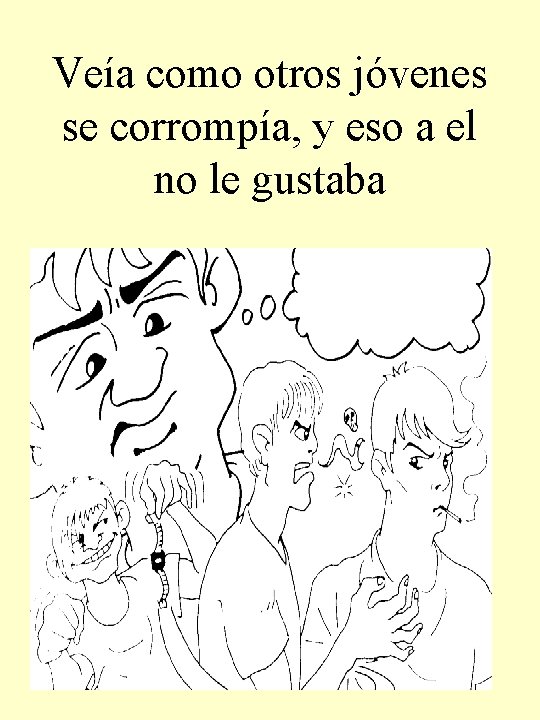 Veía como otros jóvenes se corrompía, y eso a el no le gustaba 