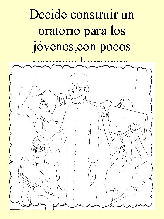 Decide construir un oratorio para los jóvenes, con pocos recursos humanos. 