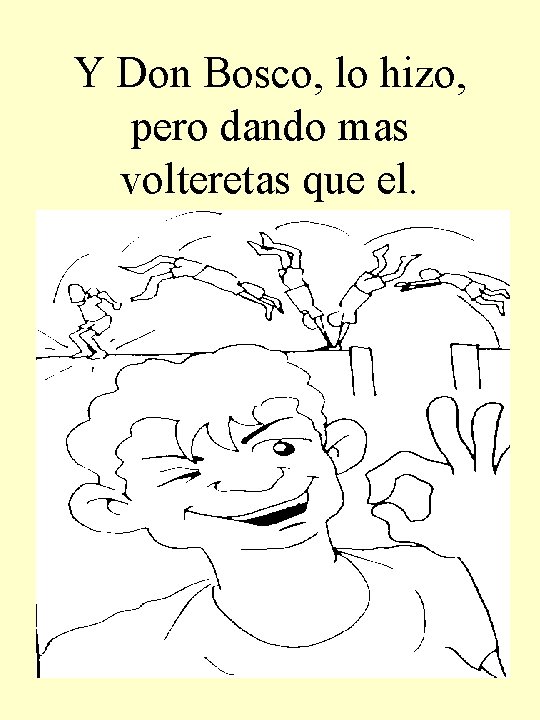 Y Don Bosco, lo hizo, pero dando mas volteretas que el. 
