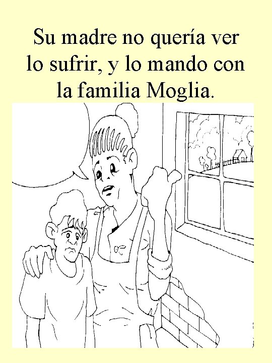 Su madre no quería ver lo sufrir, y lo mando con la familia Moglia.