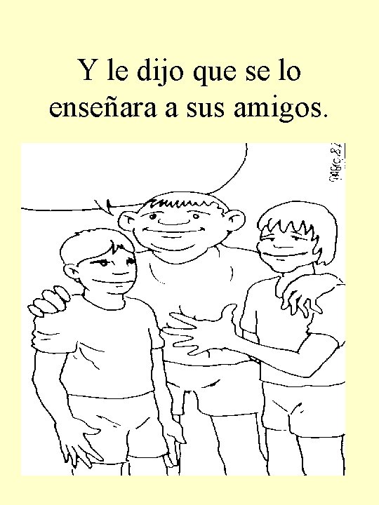 Y le dijo que se lo enseñara a sus amigos. 